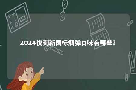 2024悦刻新国标烟弹口味有哪些？ 